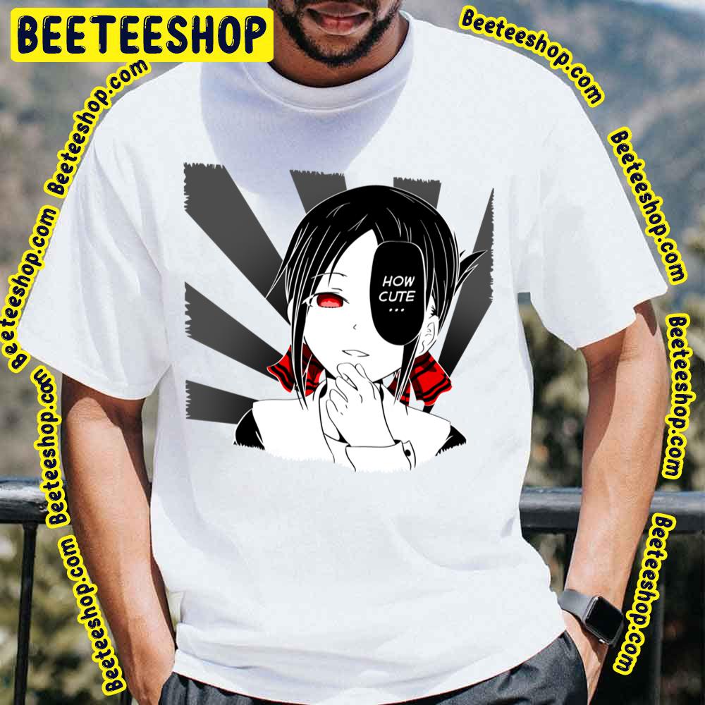 How Cute Kaguya Sama Love Is War Trending Unisex T-Shirt How Cute Kaguya Sama Love Is War Trending Unisex T-Shirt