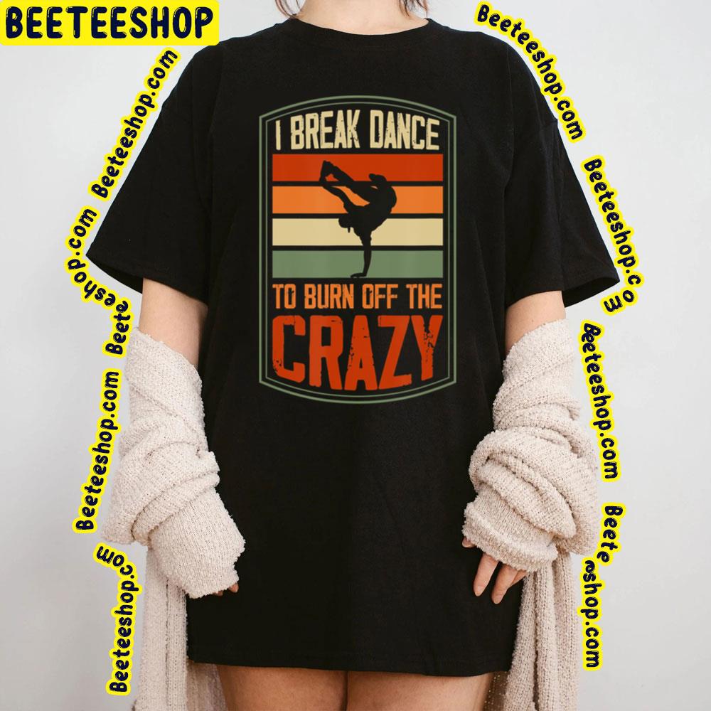 I Break Dance To Burn Off The Crazy Trending Unisex T-Shirt I Break Dance To Burn Off The Crazy Trending Unisex T-Shirt