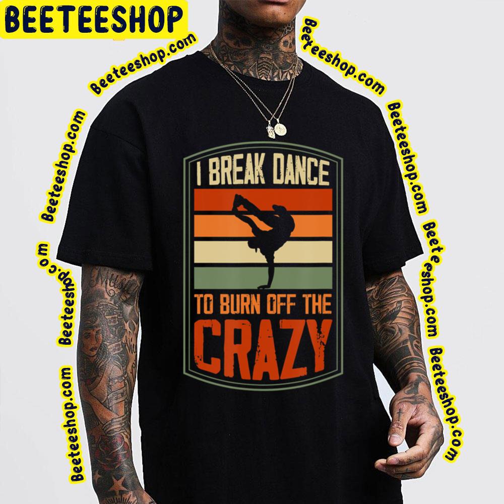 I Break Dance To Burn Off The Crazy Trending Unisex T-Shirt I Break Dance To Burn Off The Crazy Trending Unisex T-Shirt