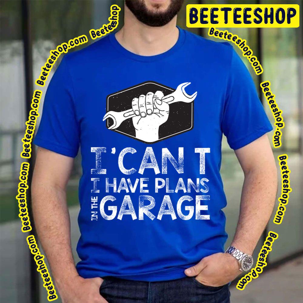 I Can't I Have Plans In The Garage Trending Unisex T-Shirt I Can't I Have Plans In The Garage Trending Unisex T-Shirt