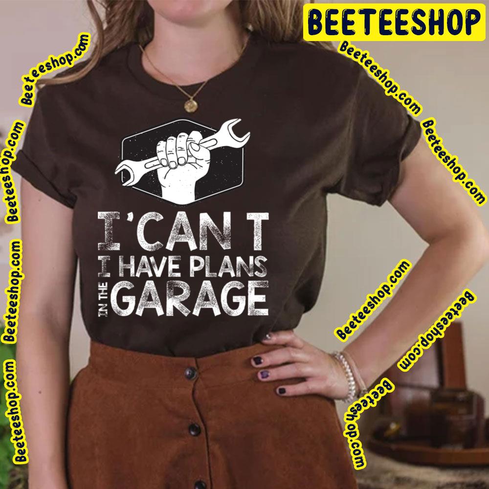 I Can't I Have Plans In The Garage Trending Unisex T-Shirt I Can't I Have Plans In The Garage Trending Unisex T-Shirt