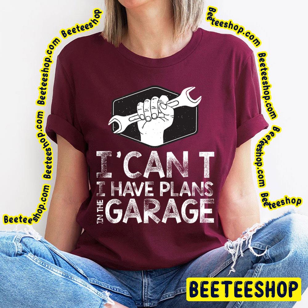 I Can't I Have Plans In The Garage Trending Unisex T-Shirt I Can't I Have Plans In The Garage Trending Unisex T-Shirt