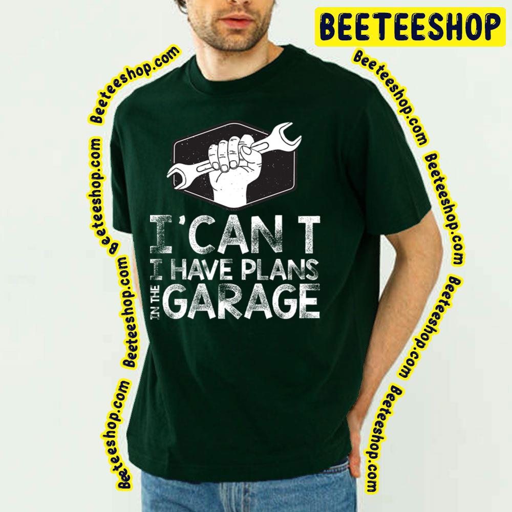 I Can't I Have Plans In The Garage Trending Unisex T-Shirt I Can't I Have Plans In The Garage Trending Unisex T-Shirt