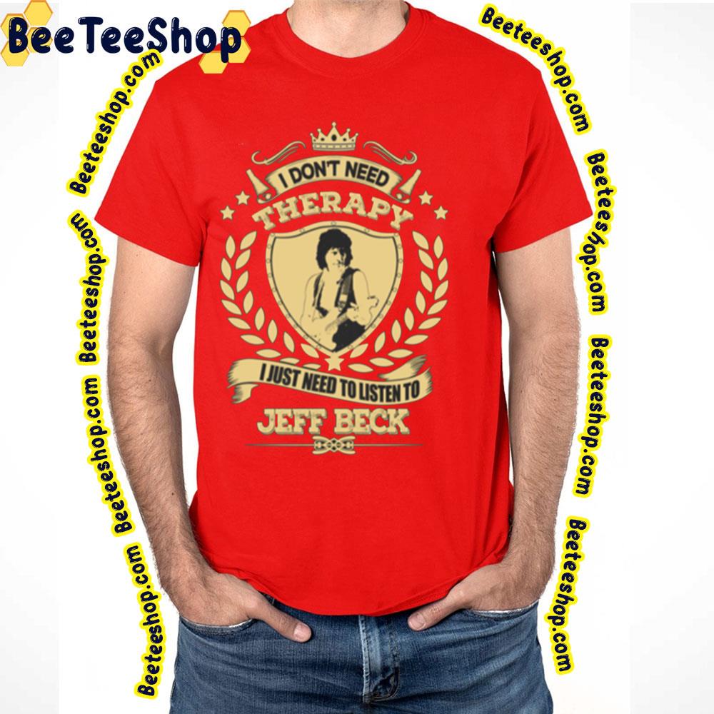 I Don't Need Therapy I Just Nedd To Listen To Jeff Beck Trending Unisex T-Shirt I Don't Need Therapy I Just Nedd To Listen To Jeff Beck Trending Unisex T-Shirt