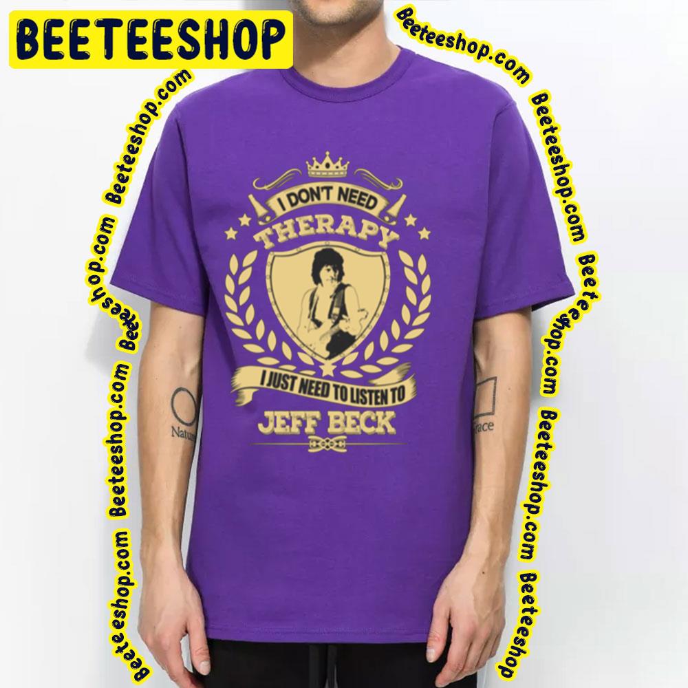I Don't Need Therapy I Just Nedd To Listen To Jeff Beck Trending Unisex T-Shirt I Don't Need Therapy I Just Nedd To Listen To Jeff Beck Trending Unisex T-Shirt