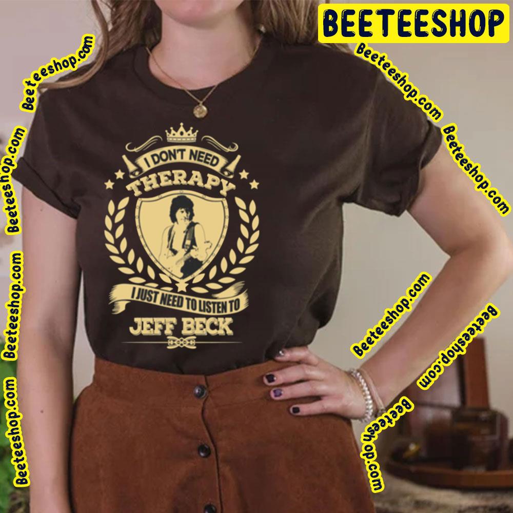 I Don't Need Therapy I Just Nedd To Listen To Jeff Beck Trending Unisex T-Shirt I Don't Need Therapy I Just Nedd To Listen To Jeff Beck Trending Unisex T-Shirt