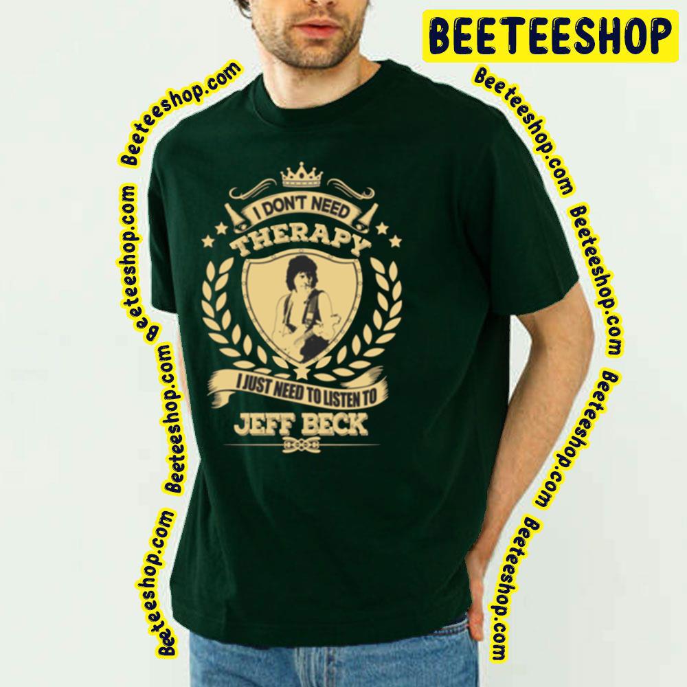 I Don't Need Therapy I Just Nedd To Listen To Jeff Beck Trending Unisex T-Shirt I Don't Need Therapy I Just Nedd To Listen To Jeff Beck Trending Unisex T-Shirt