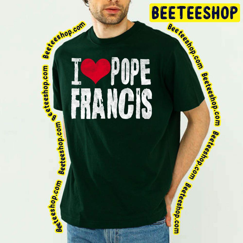 I Love Pope Francis Trending Unisex T-Shirt I Love Pope Francis Trending Unisex T-Shirt
