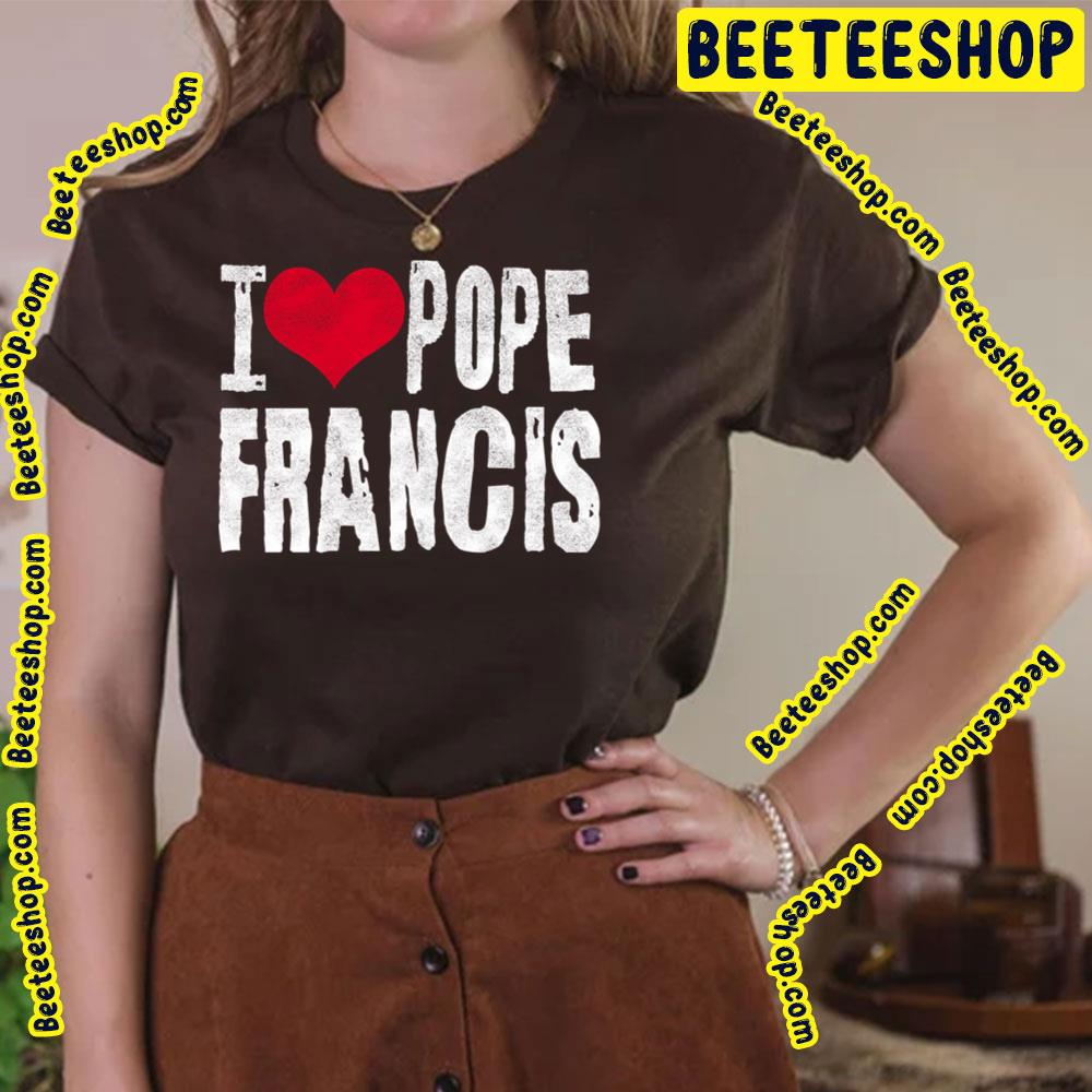I Love Pope Francis Trending Unisex T-Shirt I Love Pope Francis Trending Unisex T-Shirt