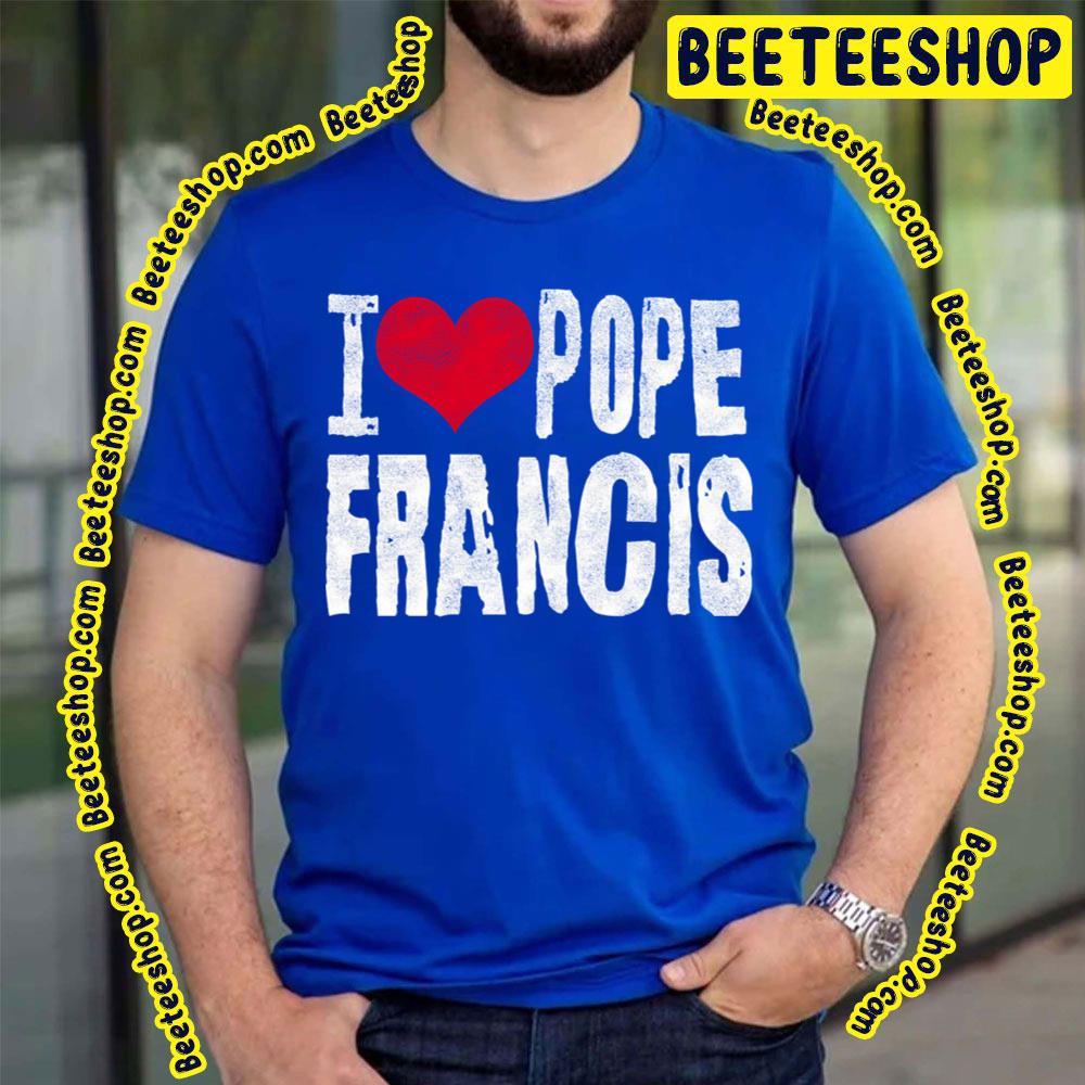 I Love Pope Francis Trending Unisex T-Shirt I Love Pope Francis Trending Unisex T-Shirt