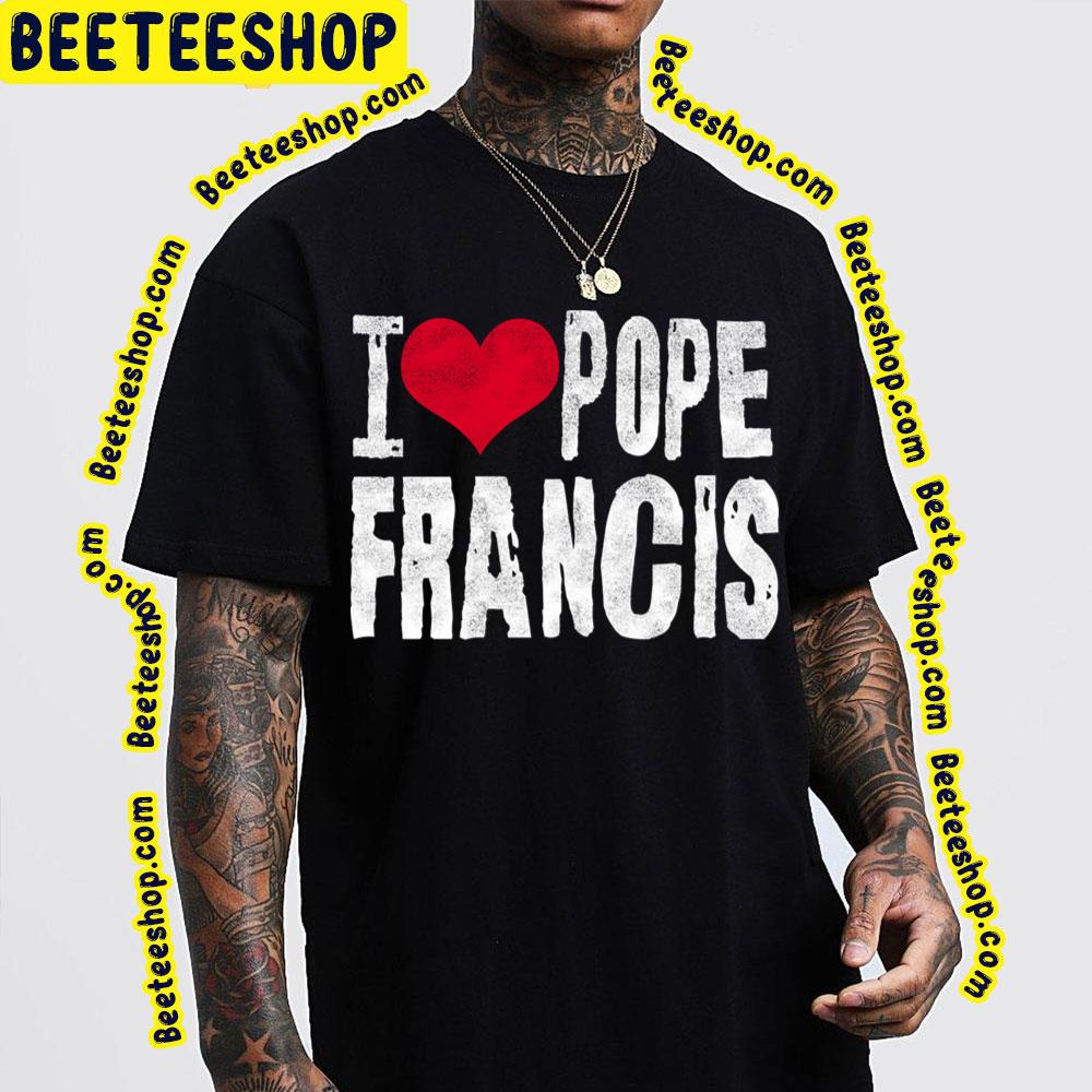 I Love Pope Francis Trending Unisex T-Shirt I Love Pope Francis Trending Unisex T-Shirt