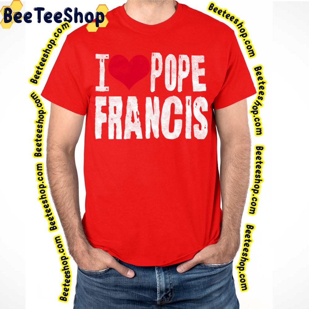 I Love Pope Francis Trending Unisex T-Shirt I Love Pope Francis Trending Unisex T-Shirt