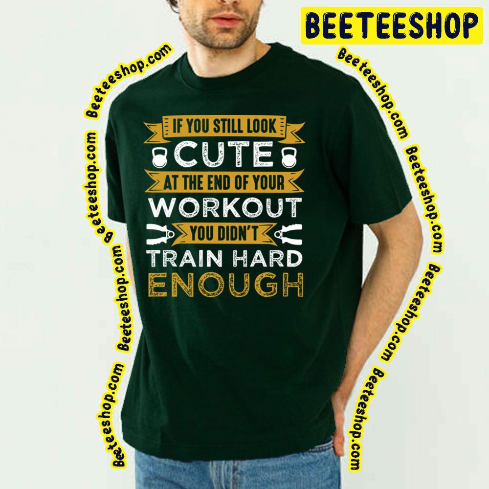 If You Still Look Cute At The End Of Your Workout You Didnt Train Hard Enough Trending Unisex T-Shirt If You Still Look Cute At The End Of Your Workout You Didnt Train Hard Enough Trending Unisex T-Shirt