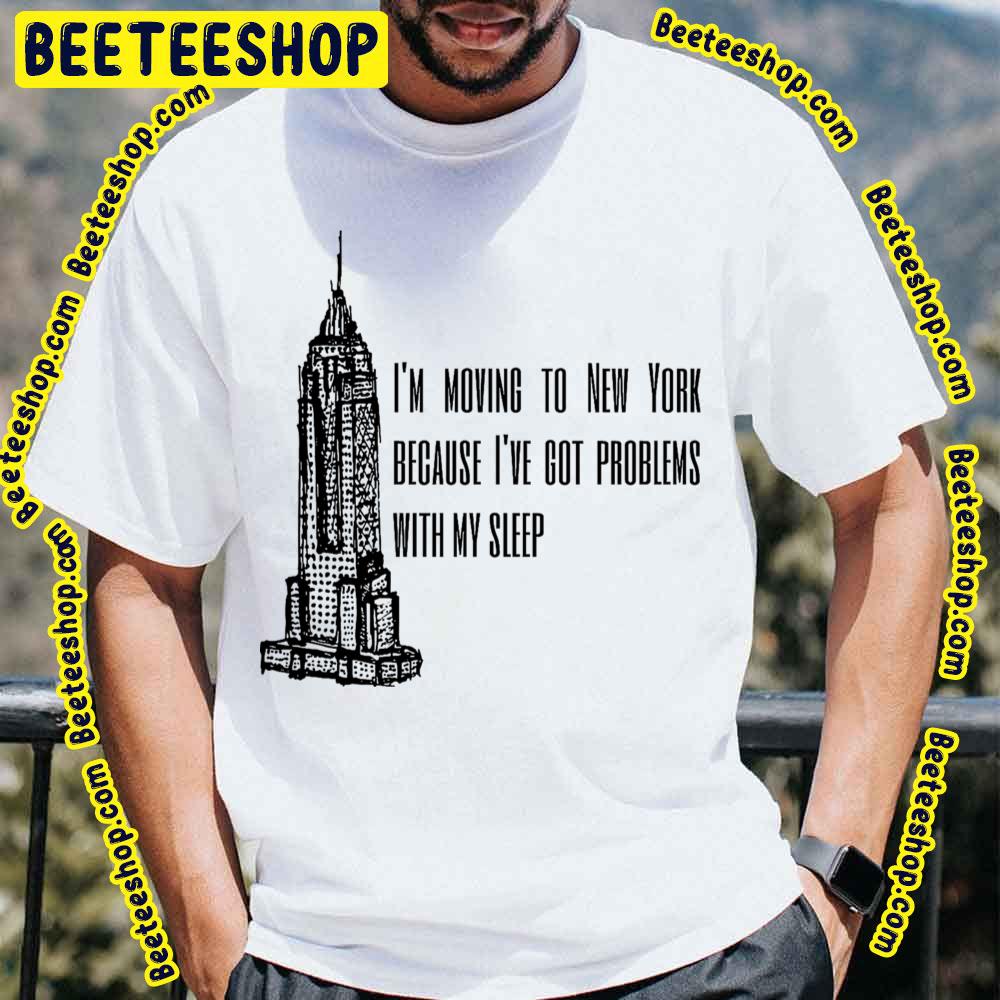 I'm Moving To New York Beacause I've Got Problems With My Sleep Trending Unisex T-Shirt I'm Moving To New York Beacause I've Got Problems With My Sleep Trending Unisex T-Shirt