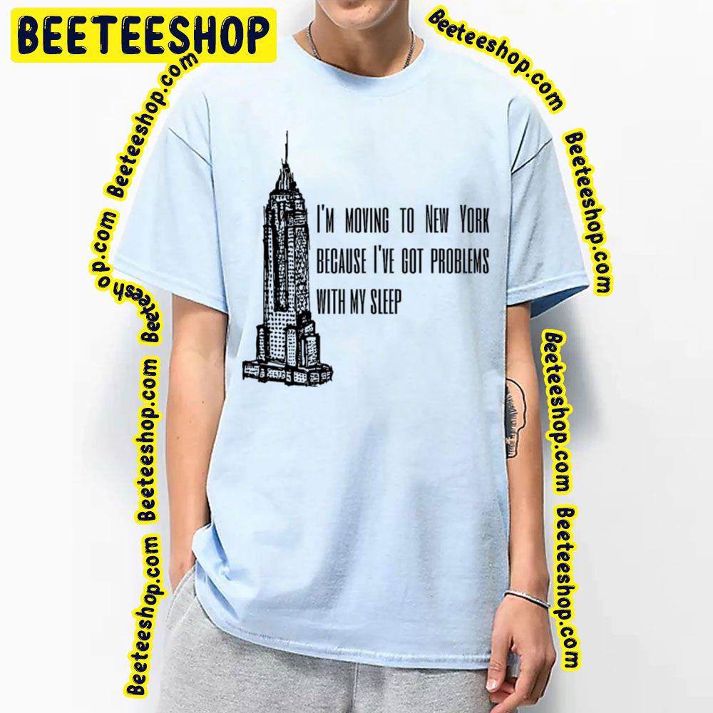 I'm Moving To New York Beacause I've Got Problems With My Sleep Trending Unisex T-Shirt I'm Moving To New York Beacause I've Got Problems With My Sleep Trending Unisex T-Shirt