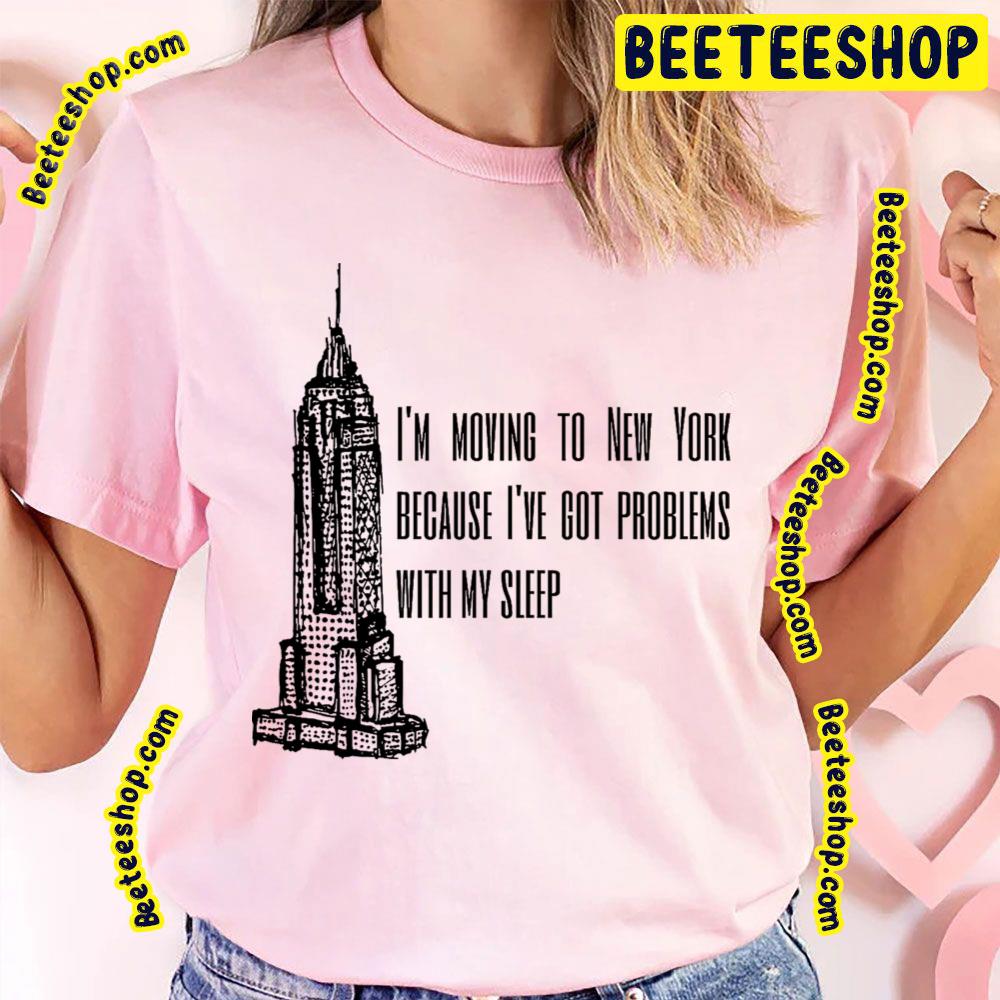I'm Moving To New York Beacause I've Got Problems With My Sleep Trending Unisex T-Shirt I'm Moving To New York Beacause I've Got Problems With My Sleep Trending Unisex T-Shirt