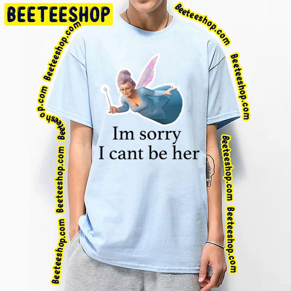 I'm Sorry I Can't Be Her Fairy Godmother Shrek Trending Unisex T-Shirt I'm Sorry I Can't Be Her Fairy Godmother Shrek Trending Unisex T-Shirt
