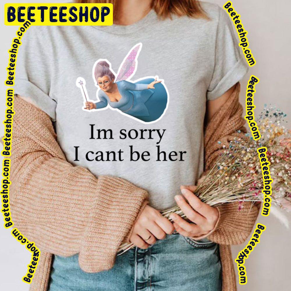 I'm Sorry I Can't Be Her Fairy Godmother Shrek Trending Unisex T-Shirt I'm Sorry I Can't Be Her Fairy Godmother Shrek Trending Unisex T-Shirt