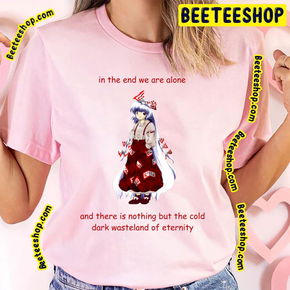 In The End We Are Alone Existential Mokou Touhou Trending Unisex T-Shirt In The End We Are Alone Existential Mokou Touhou Trending Unisex T-Shirt