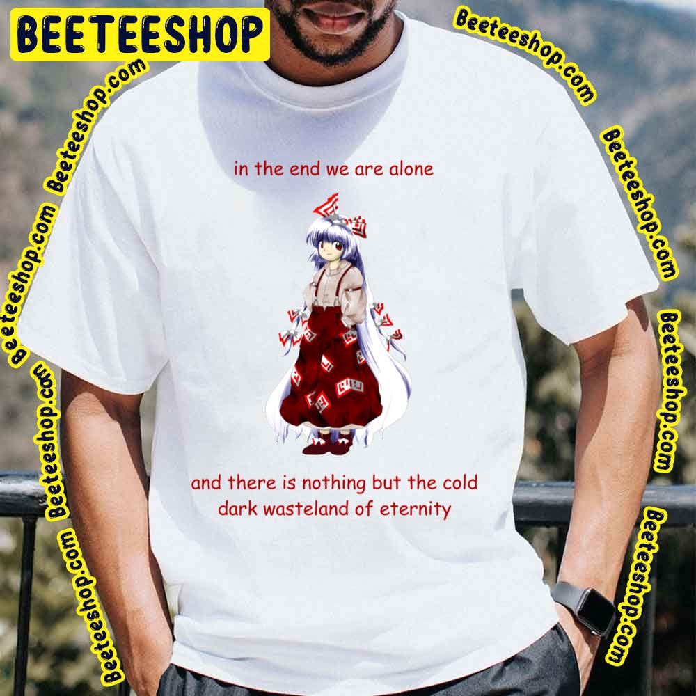 In The End We Are Alone Existential Mokou Touhou Trending Unisex T-Shirt In The End We Are Alone Existential Mokou Touhou Trending Unisex T-Shirt