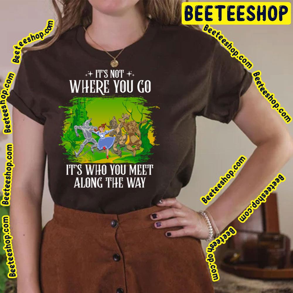 Its Not Where You Go It's Who You Meet Along The Way The Wonderful Wizard Of Oz Trending Unisex T-Shirt Its Not Where You Go It's Who You Meet Along The Way The Wonderful Wizard Of Oz Trending Unisex T-Shirt