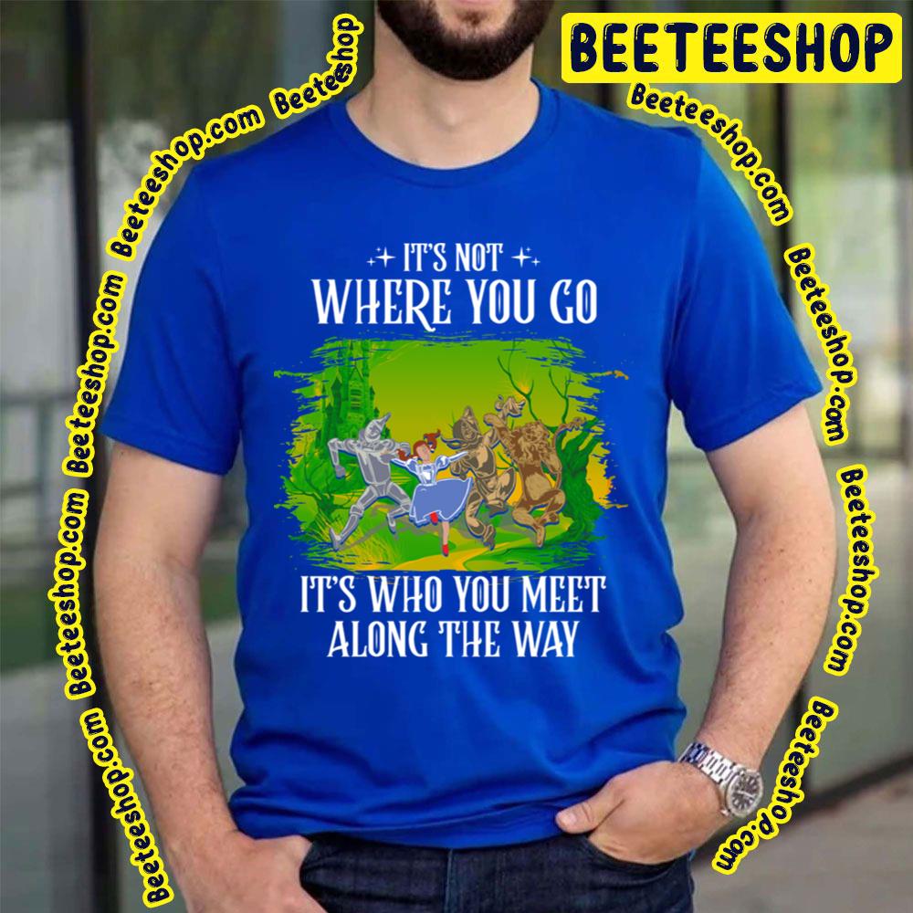 Its Not Where You Go It's Who You Meet Along The Way The Wonderful Wizard Of Oz Trending Unisex T-Shirt Its Not Where You Go It's Who You Meet Along The Way The Wonderful Wizard Of Oz Trending Unisex T-Shirt