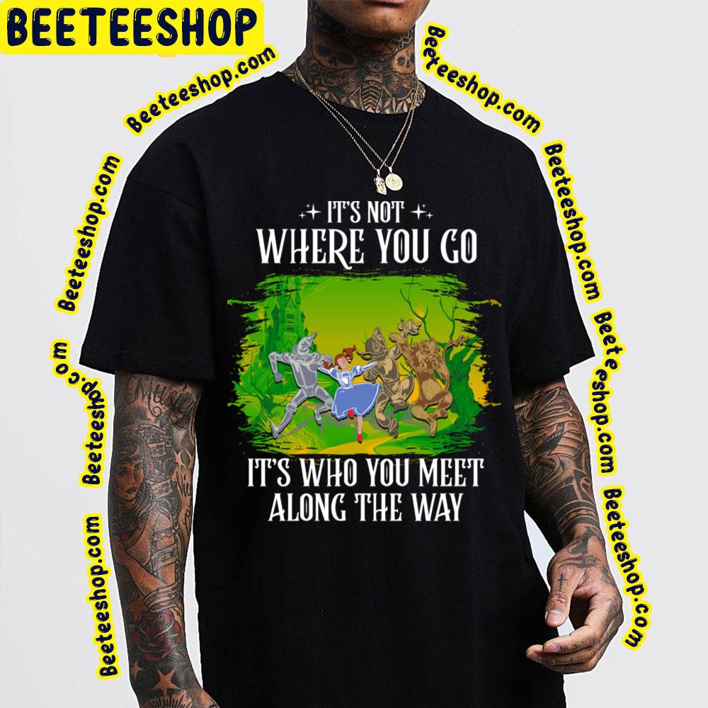 Its Not Where You Go It's Who You Meet Along The Way The Wonderful Wizard Of Oz Trending Unisex T-Shirt Its Not Where You Go It's Who You Meet Along The Way The Wonderful Wizard Of Oz Trending Unisex T-Shirt