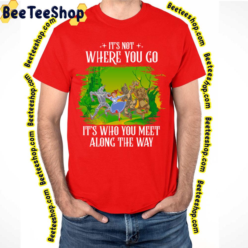 Its Not Where You Go It's Who You Meet Along The Way The Wonderful Wizard Of Oz Trending Unisex T-Shirt Its Not Where You Go It's Who You Meet Along The Way The Wonderful Wizard Of Oz Trending Unisex T-Shirt