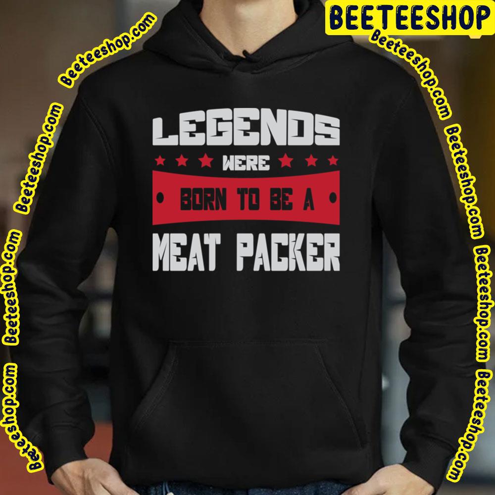 Legends Were Born To Be A Meat Packer Trending Unisex T-Shirt Legends Were Born To Be A Meat Packer Trending Unisex T-Shirt