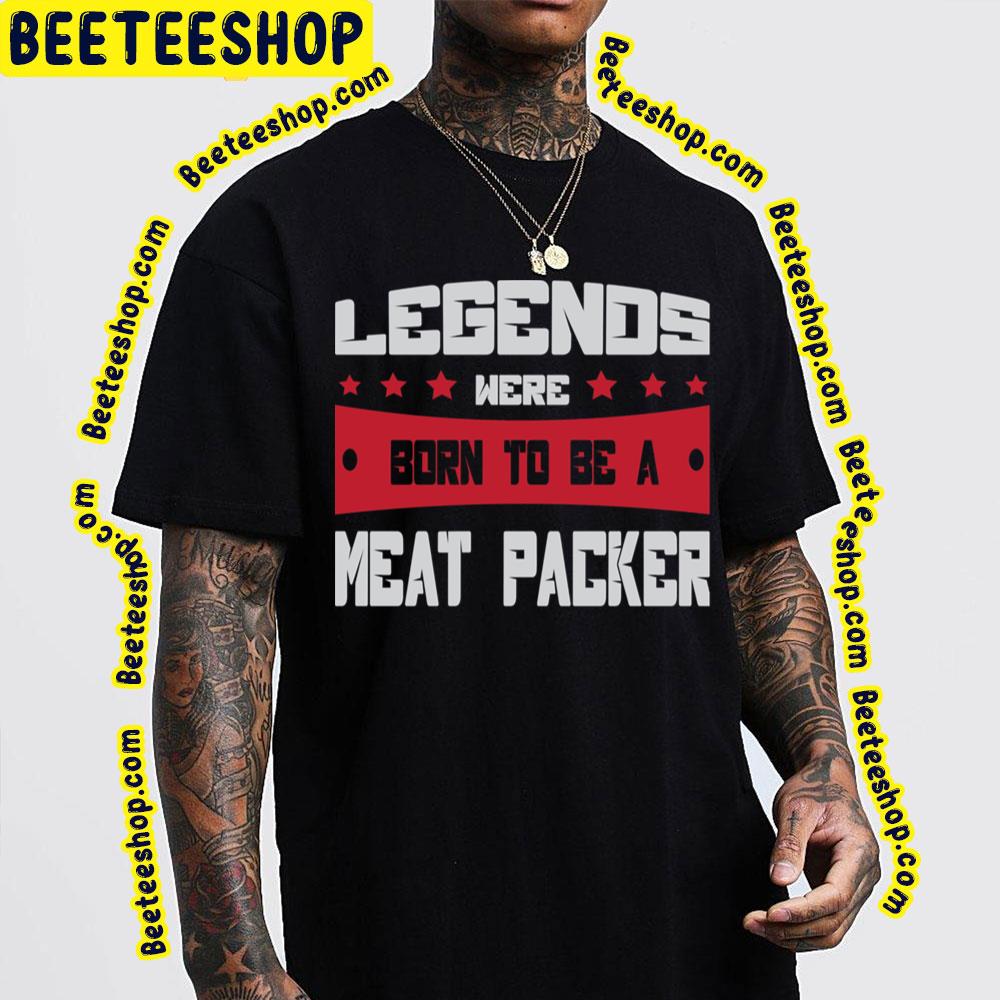 Legends Were Born To Be A Meat Packer Trending Unisex T-Shirt Legends Were Born To Be A Meat Packer Trending Unisex T-Shirt