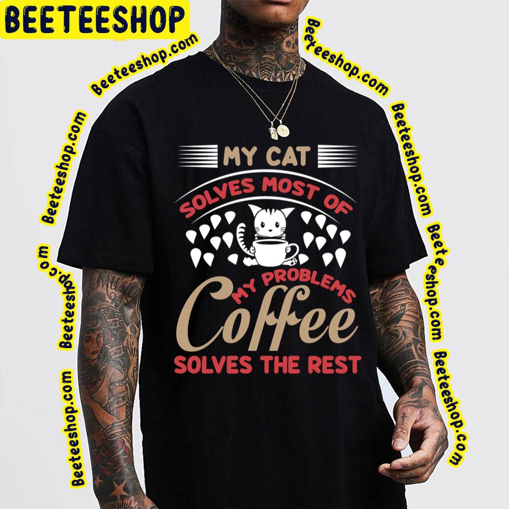 My Cat Solves Most Of My Problems Coffee Solves The Rest Trending Unisex T-Shirt My Cat Solves Most Of My Problems Coffee Solves The Rest Trending Unisex T-Shirt