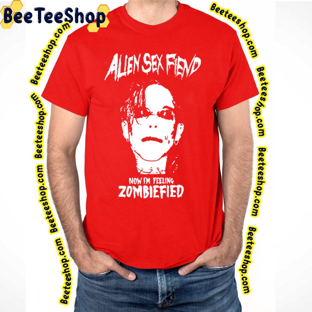 Now I'm Feeling Zombiefied Alien Sex Art Fiend Trending Unisex T-Shirt Now I'm Feeling Zombiefied Alien Sex Art Fiend Trending Unisex T-Shirt
