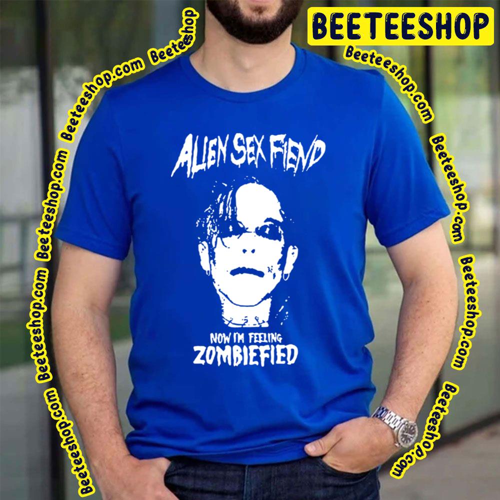 Now I'm Feeling Zombiefied Alien Sex Art Fiend Trending Unisex T-Shirt Now I'm Feeling Zombiefied Alien Sex Art Fiend Trending Unisex T-Shirt