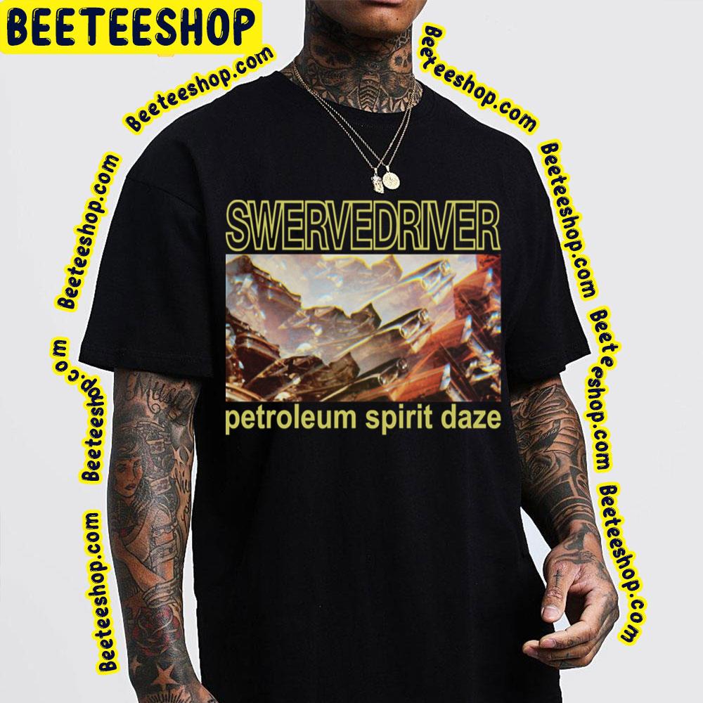 Petroleum Spirit Daze Swervedriver Trending Unisex T-Shirt Petroleum Spirit Daze Swervedriver Trending Unisex T-Shirt
