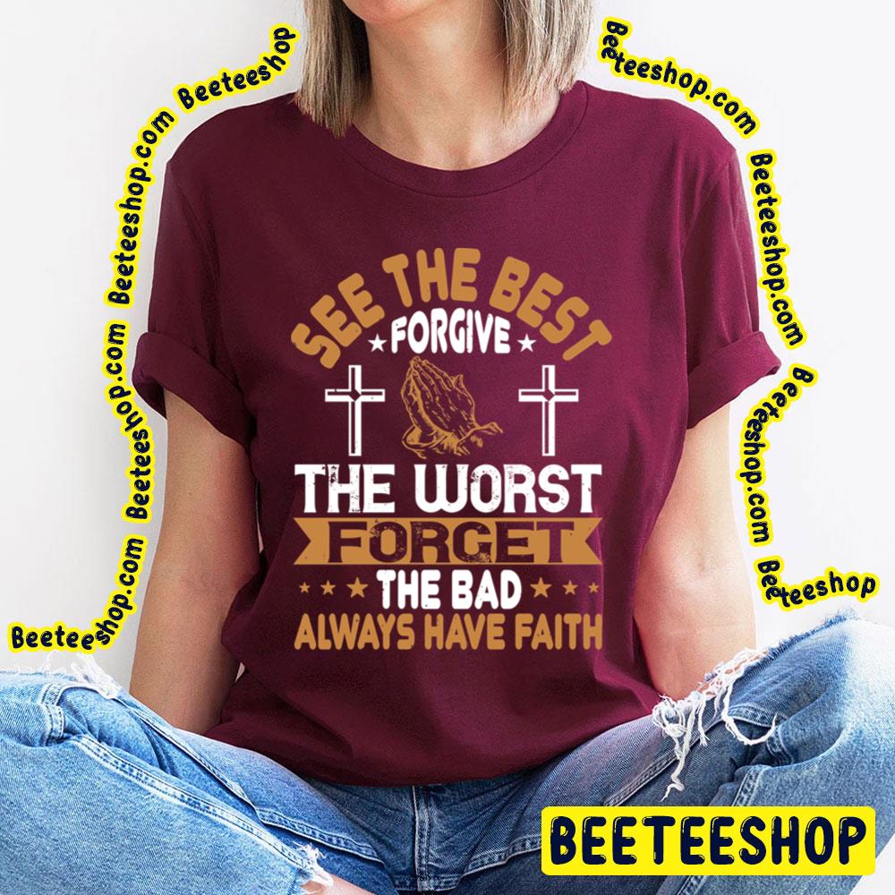 See The Best Forgive The Worst Forget The Bad Always Have Faith Trending Unisex T-Shirt See The Best Forgive The Worst Forget The Bad Always Have Faith Trending Unisex T-Shirt