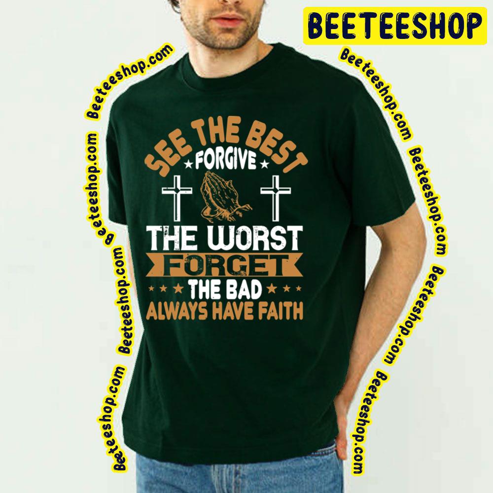 See The Best Forgive The Worst Forget The Bad Always Have Faith Trending Unisex T-Shirt See The Best Forgive The Worst Forget The Bad Always Have Faith Trending Unisex T-Shirt