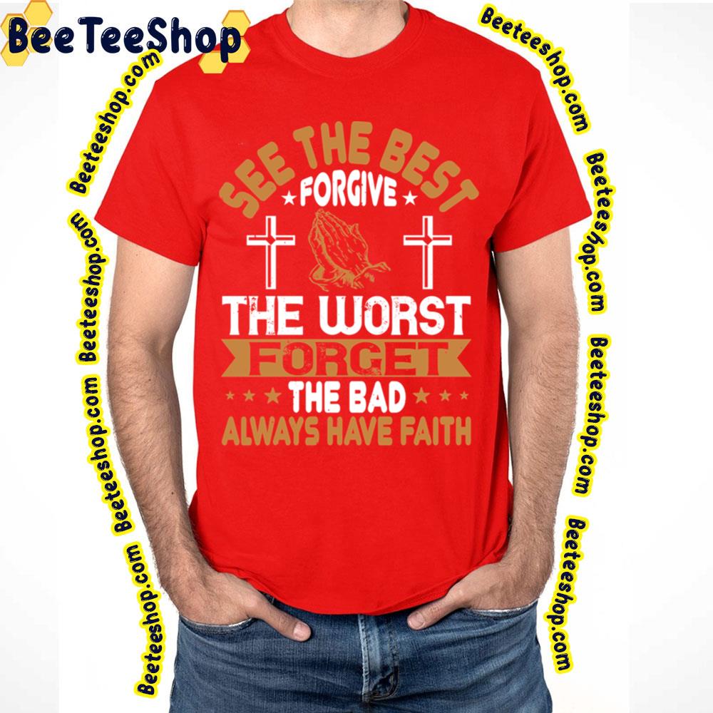 See The Best Forgive The Worst Forget The Bad Always Have Faith Trending Unisex T-Shirt See The Best Forgive The Worst Forget The Bad Always Have Faith Trending Unisex T-Shirt