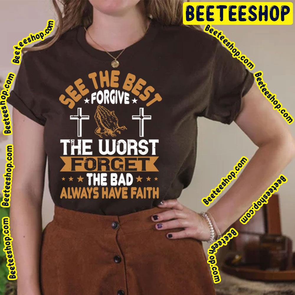 See The Best Forgive The Worst Forget The Bad Always Have Faith Trending Unisex T-Shirt See The Best Forgive The Worst Forget The Bad Always Have Faith Trending Unisex T-Shirt