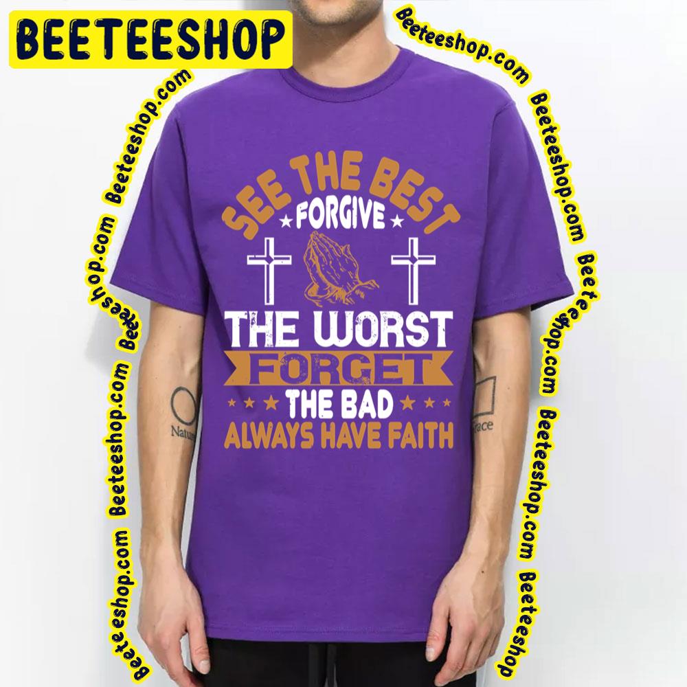 See The Best Forgive The Worst Forget The Bad Always Have Faith Trending Unisex T-Shirt See The Best Forgive The Worst Forget The Bad Always Have Faith Trending Unisex T-Shirt