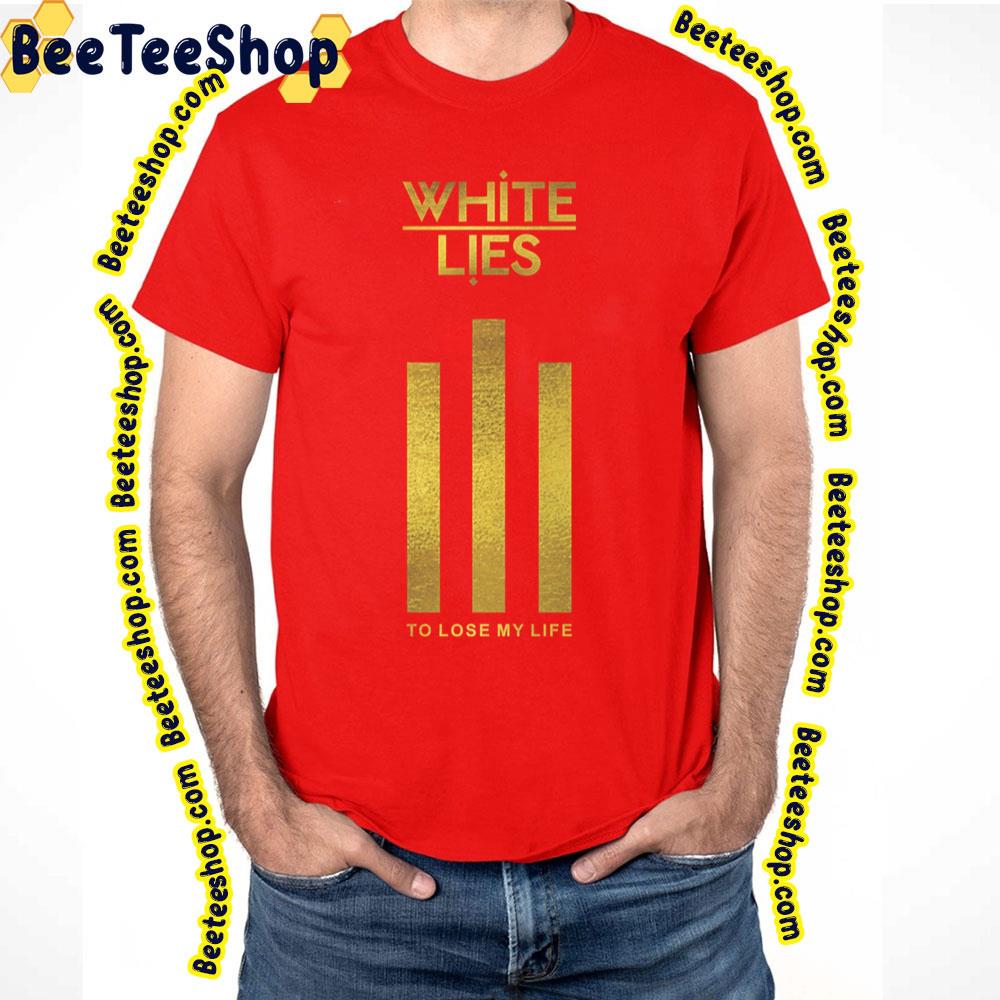 To Lose My Life White Lies Trending Unisex T-Shirt To Lose My Life White Lies Trending Unisex T-Shirt