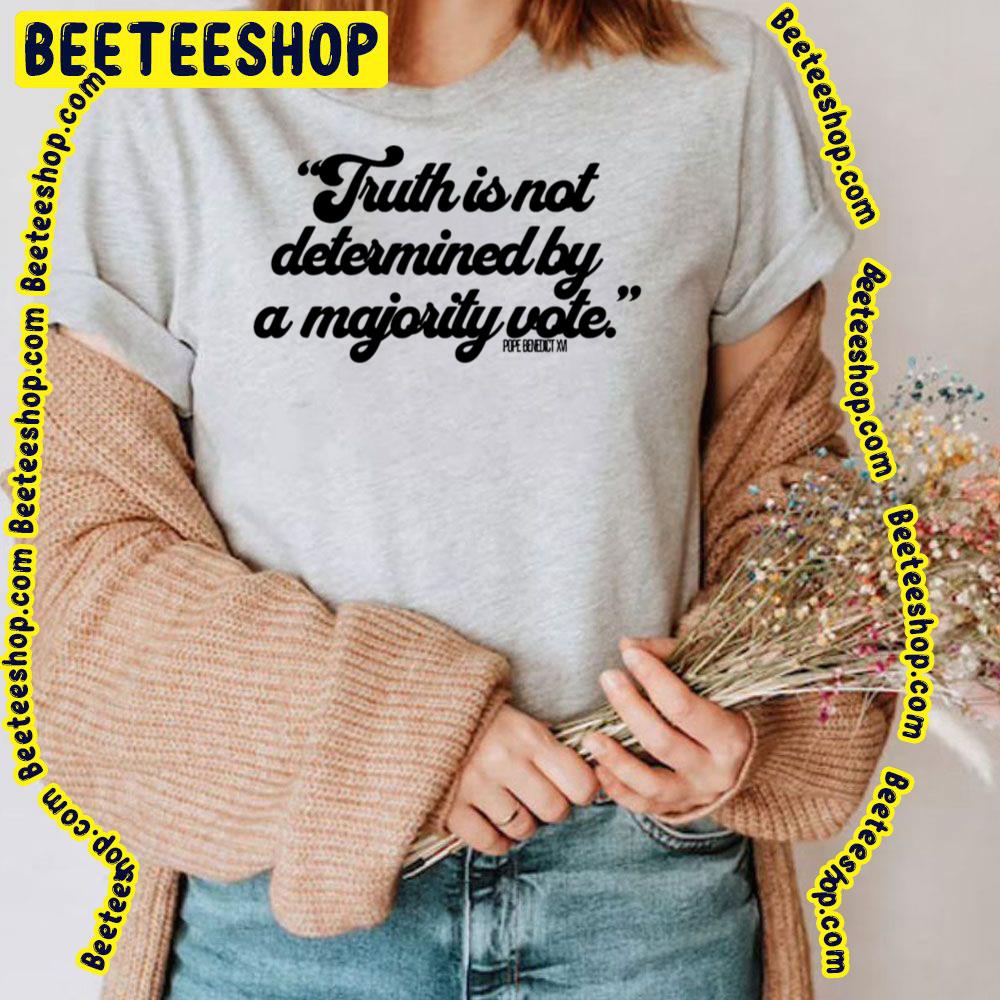 Truth Is Not Determined By A Majority Vote Pope Benedict Xvi Quote Trending Unisex T-Shirt Truth Is Not Determined By A Majority Vote Pope Benedict Xvi Quote Trending Unisex T-Shirt