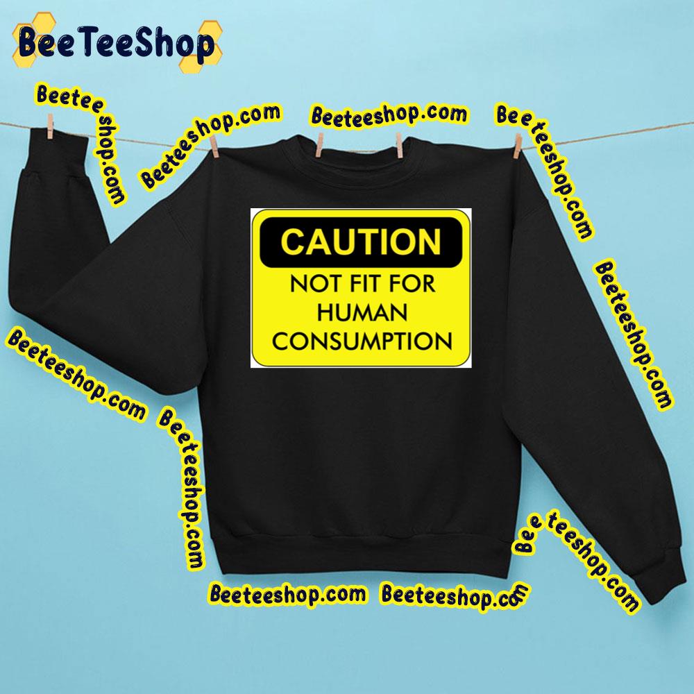 Caution Not Fit For Human Consumption Trending Unisex Sweatshirt Caution Not Fit For Human Consumption Trending Unisex Sweatshirt