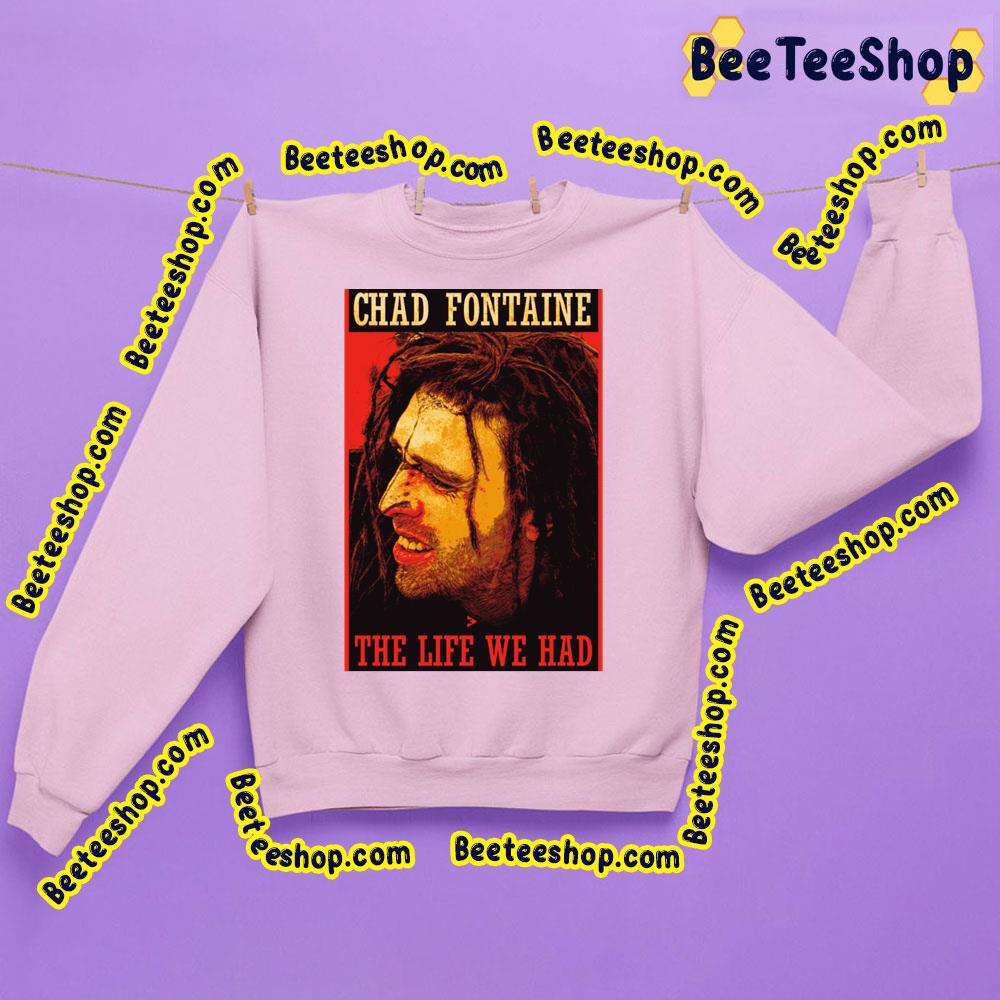 Chad Fontaine The Life We Had Trending Unisex Sweatshirt Chad Fontaine The Life We Had Trending Unisex Sweatshirt