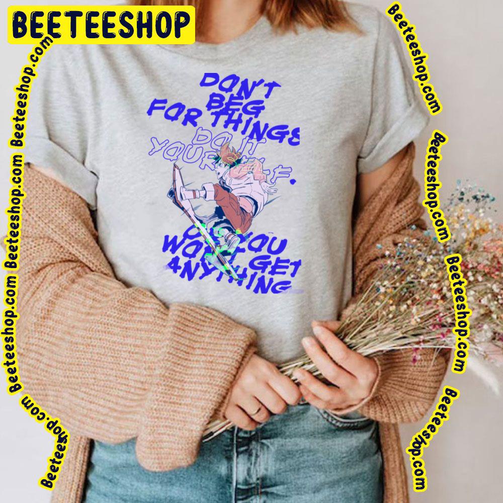 Don't Beg For Things Do It Yourself Or You’ll Never Get Anything Trending Unisex T-Shirt Don't Beg For Things Do It Yourself Or You’ll Never Get Anything Trending Unisex T-Shirt