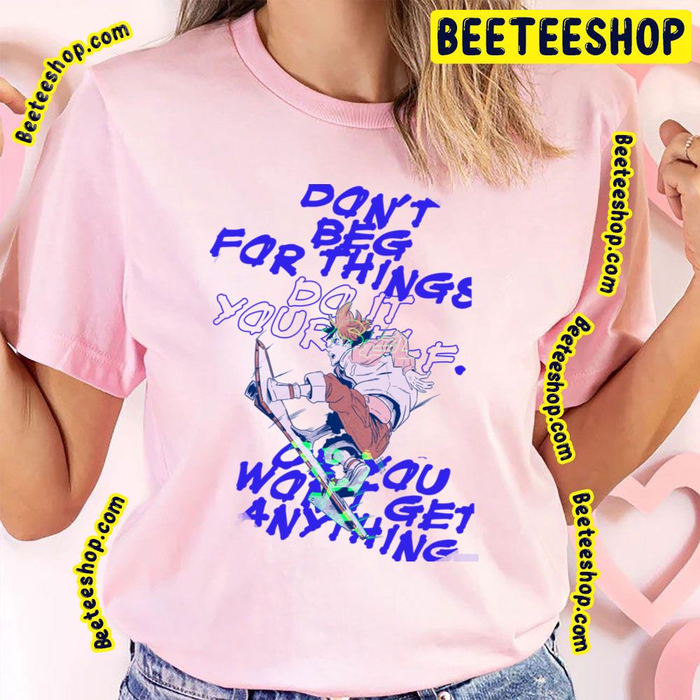 Don't Beg For Things Do It Yourself Or You’ll Never Get Anything Trending Unisex T-Shirt Don't Beg For Things Do It Yourself Or You’ll Never Get Anything Trending Unisex T-Shirt