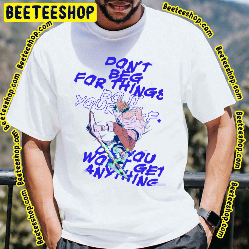 Don't Beg For Things Do It Yourself Or You’ll Never Get Anything Trending Unisex T-Shirt Don't Beg For Things Do It Yourself Or You’ll Never Get Anything Trending Unisex T-Shirt