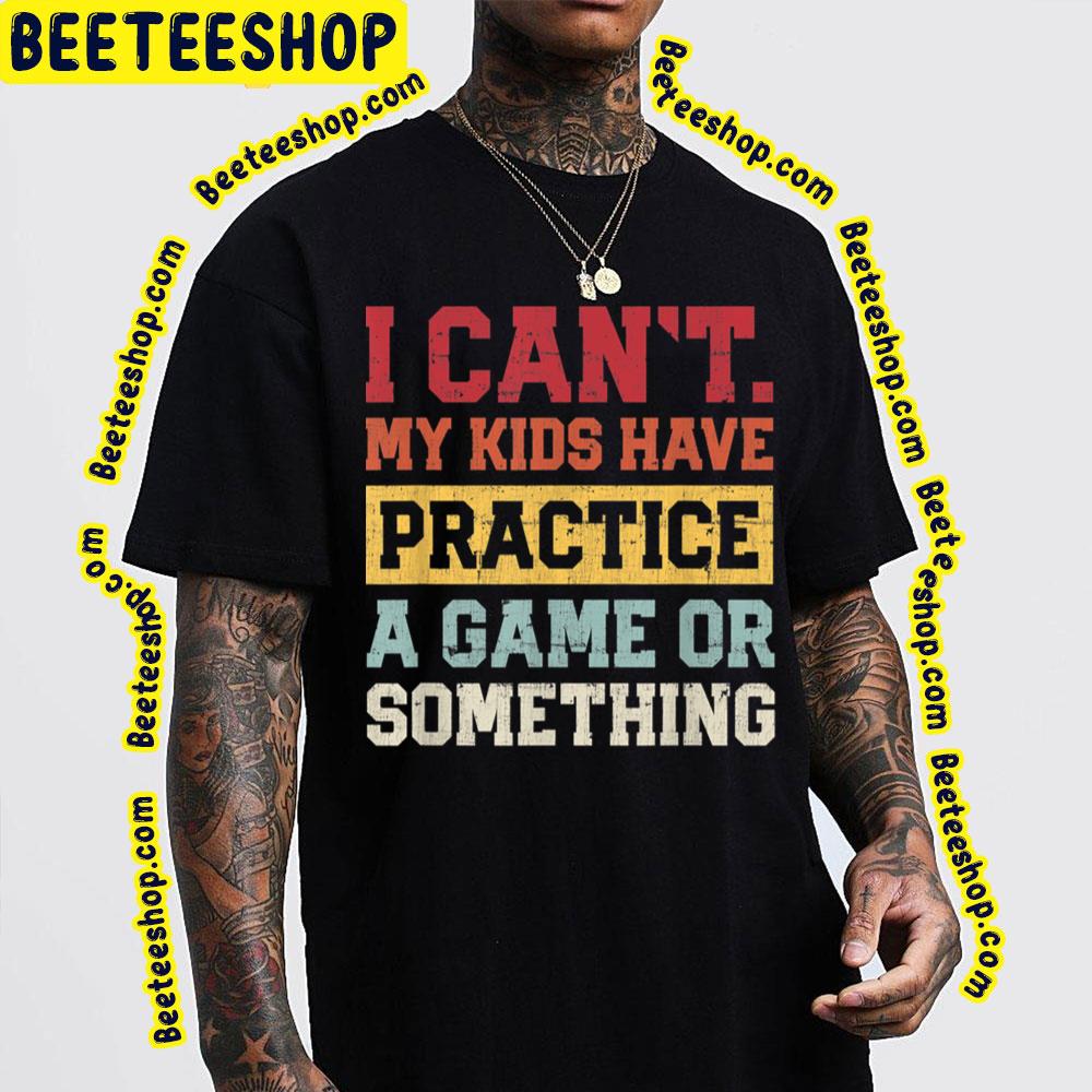 I Cant My Kids Have Practice A Game Or Something Trending Unisex T-Shirt I Cant My Kids Have Practice A Game Or Something Trending Unisex T-Shirt