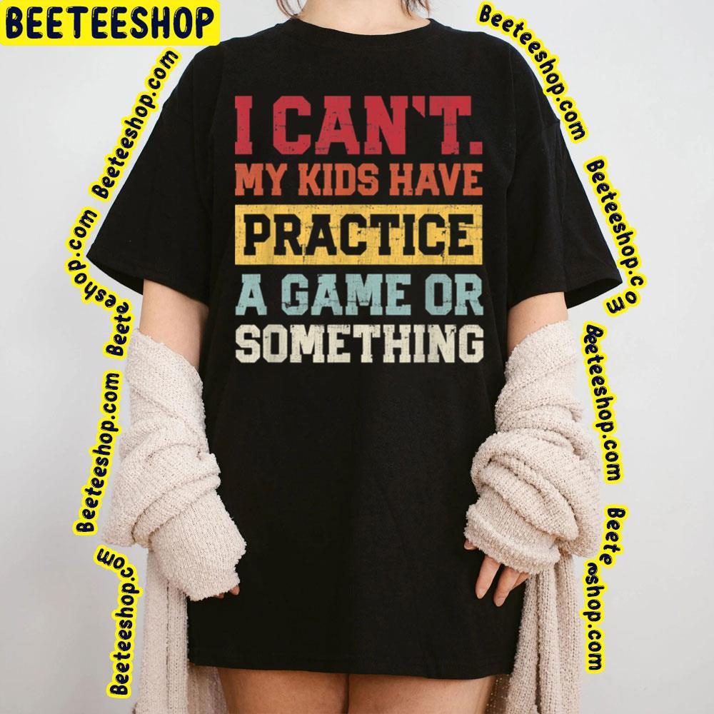I Cant My Kids Have Practice A Game Or Something Trending Unisex T-Shirt I Cant My Kids Have Practice A Game Or Something Trending Unisex T-Shirt