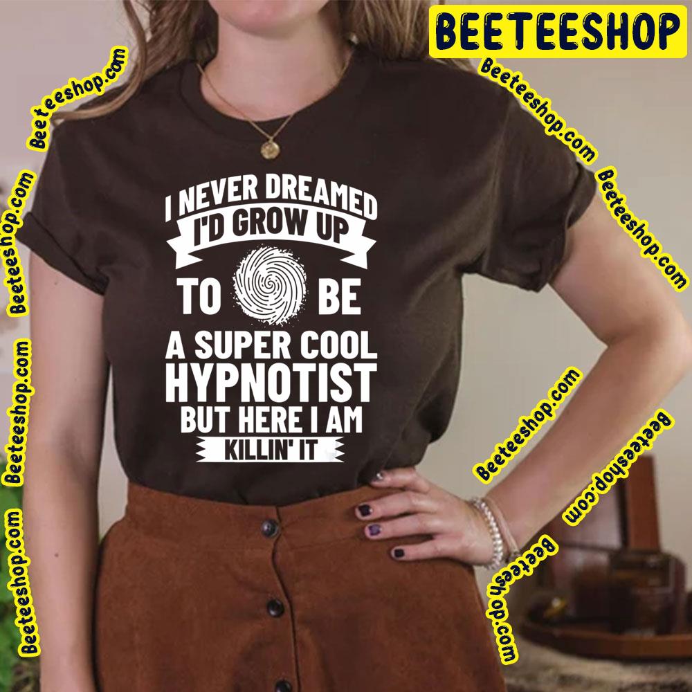 I Never Dream I'd Grow Up To Be A Super Cool Hypnotist But Here I Am Killin' It Trending Unisex T-Shirt I Never Dream I'd Grow Up To Be A Super Cool Hypnotist But Here I Am Killin' It Trending Unisex T-Shirt