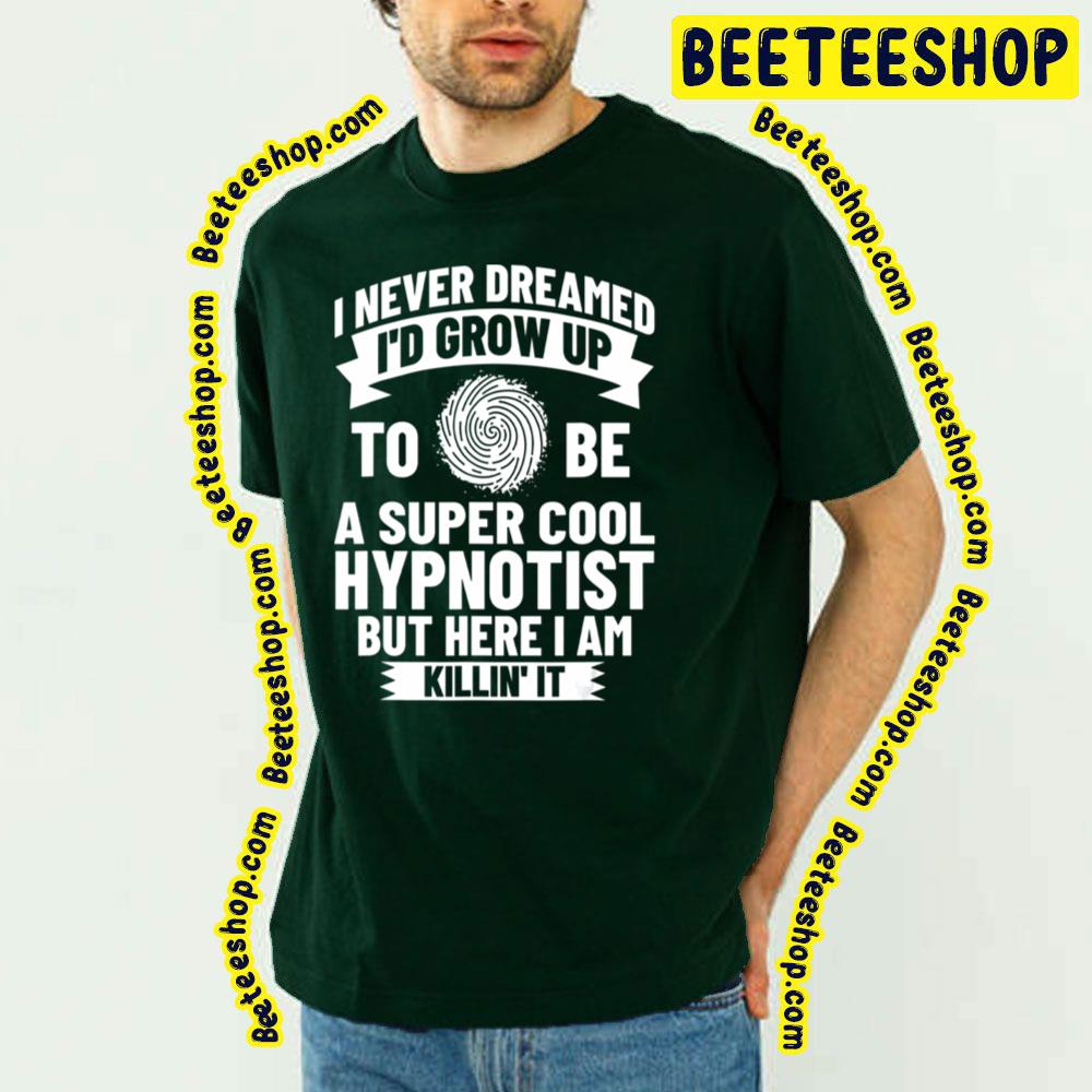 I Never Dream I'd Grow Up To Be A Super Cool Hypnotist But Here I Am Killin' It Trending Unisex T-Shirt I Never Dream I'd Grow Up To Be A Super Cool Hypnotist But Here I Am Killin' It Trending Unisex T-Shirt